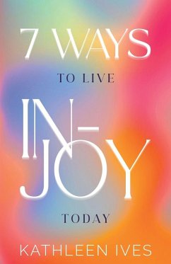 7 Ways to Live IN-Joy Today - Ives, Kathleen 7 Ways to Live IN-Joy Today - Ives, Kathleen