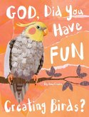 God, Did You Have Fun Creating Birds? God, Did You Have Fun Creating Birds?
