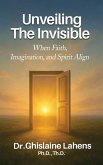 UNVEILING THE INVISIBLE When Faith, Imagination, and Spirit Align