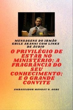 Irmão Gbile Akanni Mensagens com links de áudio - O PRIVILÉGIO DE ESTAR NO MINISTÉRIO ; A FRAGRÂNCIA DO SEU CONHECIMENTO ; e O GRANDE CONVITE (eBook, ePUB) - Akanni, Gbile; Ogbe, Ambassador Monday O.
