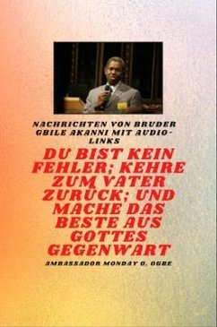 Cover Bruder Gbile Akanni -Nachrichten mit Audio-Links - Du bist kein Fehler ; Kehre zum Vater zurück; und mache das BESTE aus Gottes Gegenwart (eBook, ePUB)