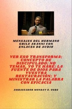 Cover Mensajes del hermano Gbile Akanni con enlaces de audio - Ver Eso Transforma ; Concepto de discipulado ; No temáis, Te voy a hacer ; La fuente de Dios para su restauración y ministración efectiva de su palabra (eBook, ePUB)