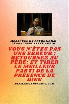 Frère Gbile Messages Akanni avec liens audio - vous n'êtes pas une erreur ; Retournez au Père; et tirer le meilleur parti de la présence de Dieu (eBook, ePUB) - Akanni, Gbile; Ogbe, Ambassador Monday O.