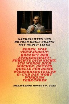 Cover Nachrichten von Bruder Gbile Akanni mit Audio-Links - Sehen, das verwandelt ; Konzept der Jüngerschaft ; Fürchte dich nicht, Ich werde dich machen ; Gottes Quelle für deine Wiederherstellung und die wirksame Verbreitung des Wortes (eBook, ePUB)