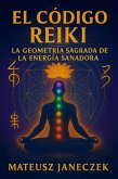 El Código Reiki La Geometría Sagrada de la Energía Sanadora (Reiki Codex: The Sacred Geometry of Healing Energy, #1) (eBook, ePUB)