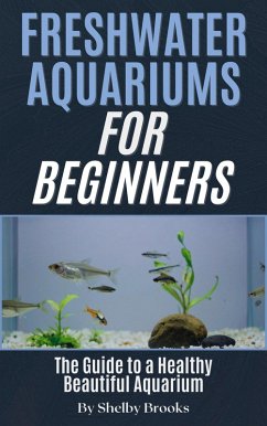 Freshwater Aquariums for Beginners: The Guide to a Healthy Beautiful Aquarium (eBook, ePUB) - Brooks, Shelby