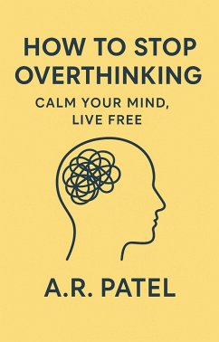 How to Stop Overthinking: Calm Your Mind, Live Free (eBook, ePUB) - A. R. Patel