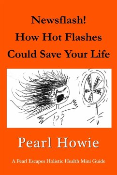 Newsflash! How Hot Flashes Could Save Your Life (Pearl Escapes Holistic Health Mini Guides) (eBook, ePUB) - Howie, Pearl Newsflash! How Hot Flashes Could Save Your Life (Pearl Escapes Holistic Health Mini Guides) (eBook, ePUB) - Howie, Pearl