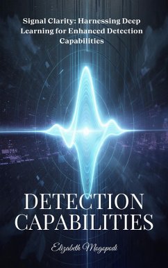 Signal Clarity: Harnessing Deep Learning for Enhanced Detection Capabilities (MACHINE INTELLIGENCE) (eBook, ePUB) - Mogopodi, Elizabeth Signal Clarity: Harnessing Deep Learning for Enhanced Detection Capabilities (MACHINE INTELLIGENCE) (eBook, ePUB) - Mogopodi, Elizabeth