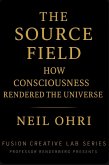 The Source Field - How Consciousness Rendered the Universe (eBook, ePUB)