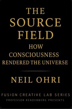 The Source Field - How Consciousness Rendered the Universe (eBook, ePUB) - Ohri, Neil