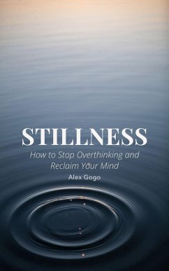 Stillness: How to Stop Overthinking and Reclaim Your Mind (eBook, ePUB) - Gogo, Alex