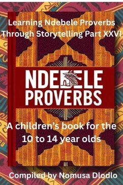 Learning Ndebele Proverbs Through Storytelling Part XXVI (eBook, ePUB) - Dlodlo, Nomusa