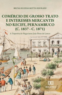 Comércio de Grosso Trato e Interesses Mercantis no Recife, Pernambuco (c. 1837 - c. 1871) (eBook, ePUB) - Dourado, Bruna Iglezias Motta