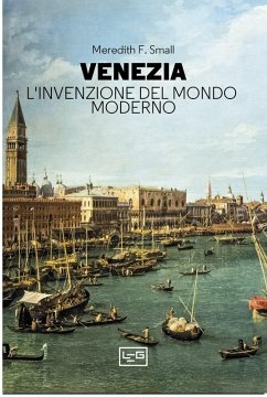 Venezia. L'invenzione del mondo moderno (eBook, ePUB) - Small, Meredith F.