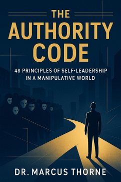 The Authority Code: 48 Principles of Self-Leadership in a Manipulative World (eBook, ePUB) - Thorne, Marcus The Authority Code: 48 Principles of Self-Leadership in a Manipulative World (eBook, ePUB) - Thorne, Marcus
