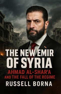 The New Emir of Syria: Ahmad al-Shar'a and the Fall of the Regime (eBook, ePUB) - Borna, Russell