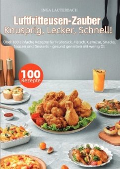Luftfritteusen-Zauber - Knusprig, Lecker, Schnell!