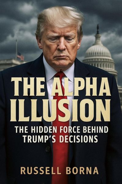 The Alpha Illusion: The Hidden Forces Behind Trump's Decisions (eBook, ePUB)