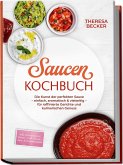 Saucen Kochbuch: Die Kunst der perfekten Sauce - einfach, aromatisch & vielseitig - inkl. Grundsaucen, Rahm-, Grill-, Pasta-, Asia- & Dessertsaucen - für raffinierte Gerichte und kulinarischen Genuss