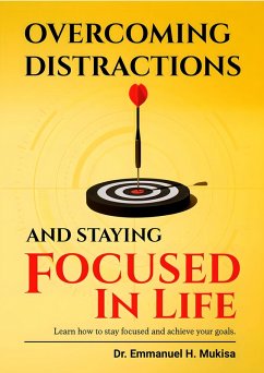 Overcoming Distractions And Staying Focused In Life (eBook, ePUB) - H. Mukisa, Emmanuel