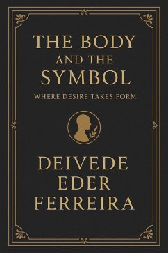 The Body and the Symbol: Where Desire Takes Form (Psychoanalysis Series, #3) (eBook, ePUB) - Psychoanalyst, Deivede Eder Ferreira