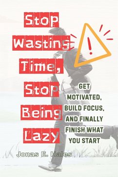 Cover Stop Wasting Time, Stop Being Lazy: Get Motivated, Build Focus, and Finally Finish What You Start (eBook, ePUB)