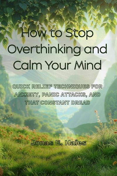 How to Stop Overthinking and Calm Your Mind: Quick Relief Techniques for Anxiety, Panic Attacks, and That Constant Dread (eBook, ePUB) How to Stop Overthinking and Calm Your Mind: Quick Relief Techniques for Anxiety, Panic Attacks, and That Constant Dread (eBook, ePUB)