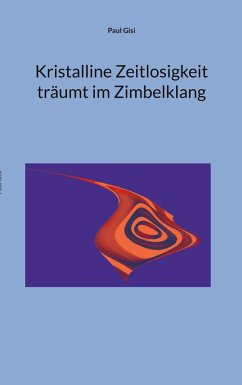 Kristalline Zeitlosigkeit träumt im Zimbelklang (eBook, ePUB) - Gisi, Paul Kristalline Zeitlosigkeit träumt im Zimbelklang (eBook, ePUB) - Gisi, Paul