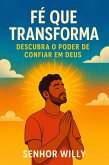 Fé Que Transforma: Descubra o Poder de Confiar em Deus (eBook, ePUB)