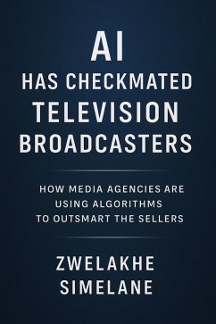 AI Has Checkmated Television Broadcasters: How Media Agencies Are Using Algorithms to Outsmart the Sellers (eBook, ePUB) - Simelane, Zwelakhe