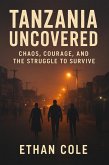 Tanzania Uncovered: Chaos, Courage, and the Struggle to Survive (eBook, ePUB)