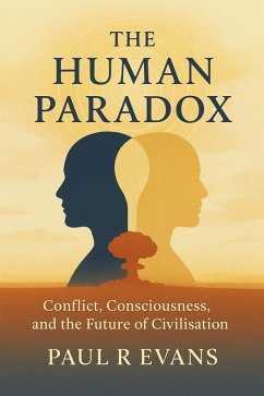 The Human Paradox: Conflict, Consciousness, and the Future of Civilisation (eBook, ePUB) - Evans, Paul R The Human Paradox: Conflict, Consciousness, and the Future of Civilisation (eBook, ePUB) - Evans, Paul R