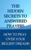 The Hidden Secrets To Answered Prayers: How to Pray Over Your Biggest Dreams (eBook, ePUB)