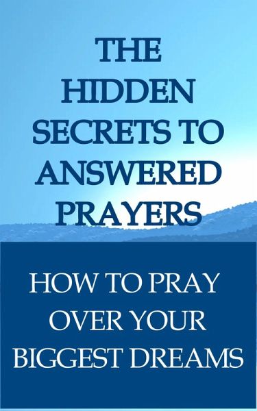 The Hidden Secrets To Answered Prayers: How to Pray Over Your Biggest Dreams (eBook, ePUB)