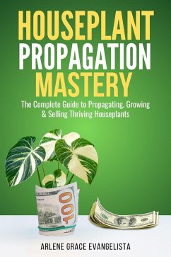 Cover Houseplant Propagation Mastery: Grow, Multiply, and Profit from Your Indoor Garden The Complete Guide to Propagating, Growing & Selling Thriving Houseplants (eBook, ePUB)