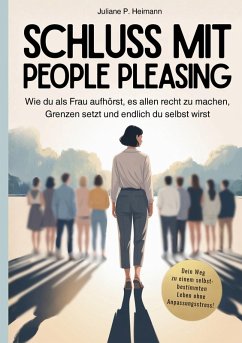 Schluss mit People Pleasing - Wie du als Frau aufhörst, es allen recht zu machen, Grenzen setzt und endlich du selbst wirst