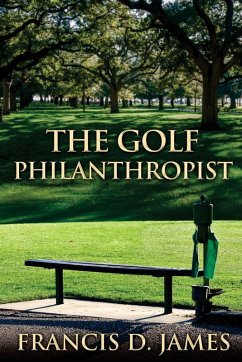 The Golf Philanthropist - James, Francis D The Golf Philanthropist - James, Francis D