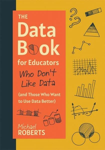 The Data Book for Educators Who Don't Like Data (and Those Who Want to Use Data Better) The Data Book for Educators Who Don't Like Data (and Those Who Want to Use Data Better)