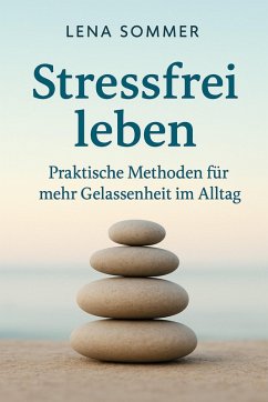 Stressfrei leben: Praktische Methoden für mehr Gelassenheit im Alltag (eBook, ePUB) - Sommer, Lena