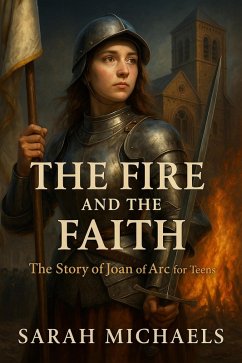 Cover The Fire and the Faith: The Story of Joan of Arc For Teens (eBook, ePUB)