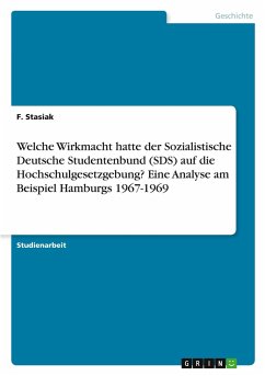 Welche Wirkmacht hatte der Sozialistische Deutsche Studentenbund (SDS) auf die Hochschulgesetzgebung? Eine Analyse am Beispiel Hamburgs 1967-1969 Welche Wirkmacht hatte der Sozialistische Deutsche Studentenbund (SDS) auf die Hochschulgesetzgebung? Eine Analyse am Beispiel Hamburgs 1967-1969