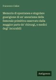 Memoria di spontanea e singolare guarigione di un' aneurisma della femorale primitiva osservato dalla maggior parte de' chirurgi, e medici degl' incurabili
