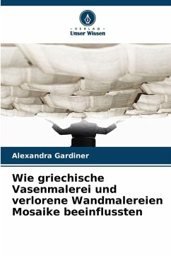 Wie griechische Vasenmalerei und verlorene Wandmalereien Mosaike beeinflussten - Gardiner, Alexandra
