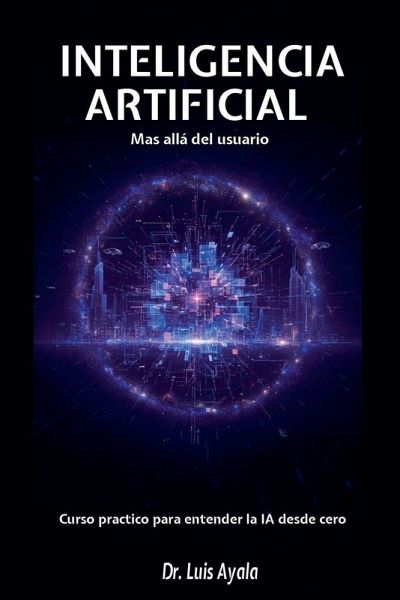 INTELIGENCIA ARTIFICIAL Mas allá del usuario Curso practico para entender la IA desde cero INTELIGENCIA ARTIFICIAL Mas allá del usuario Curso practico para entender la IA desde cero