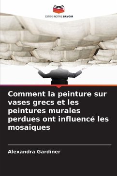 Comment la peinture sur vases grecs et les peintures murales perdues ont influencé les mosaïques - Gardiner, Alexandra
