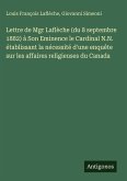 Lettre de Mgr Laflèche (du 8 septembre 1882) à Son Eminence le Cardinal N.N. établissant la nécessité d'une enquête sur les affaires religieuses du Canada