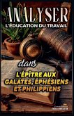Analyser L'éducation du Travail dans les épîtres aux Galates, aux Éphésiens et aux Philippiens Analyser L'éducation du Travail dans les épîtres aux Galates, aux Éphésiens et aux Philippiens