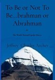 To Be or Not To Be...brahman or Abrahman