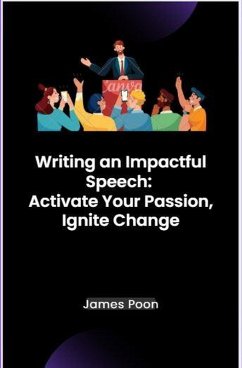 Writing an Impactful Speech: Activate Your Passion, Ignite Change (eBook, ePUB) - Poon, James